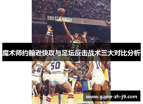 魔术师约翰逊快攻与足坛反击战术三大对比分析