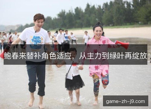 鲍春来替补角色适应，从主力到绿叶再绽放