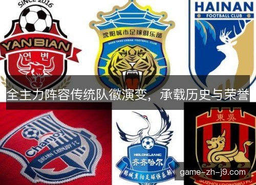 全主力阵容传统队徽演变，承载历史与荣誉