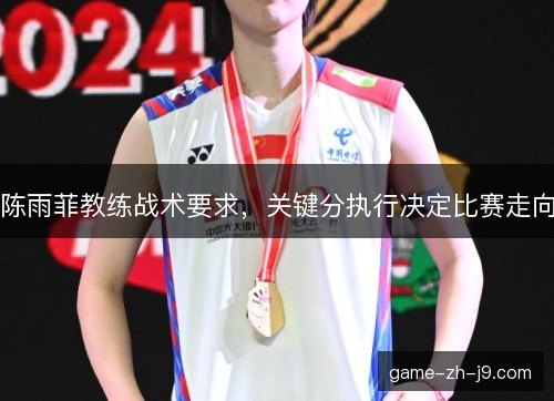 陈雨菲教练战术要求，关键分执行决定比赛走向