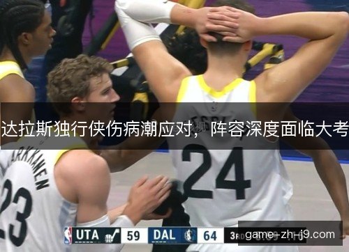 达拉斯独行侠伤病潮应对，阵容深度面临大考