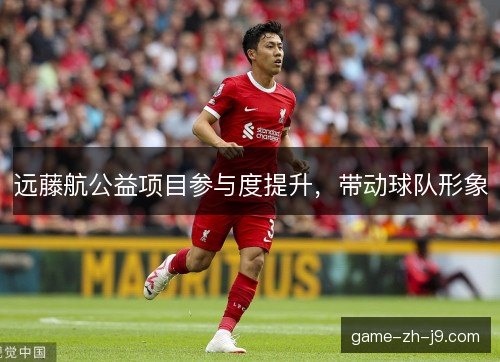 远藤航公益项目参与度提升,带动球队形象 远藤航公益项目参与度提升,带动球队形象